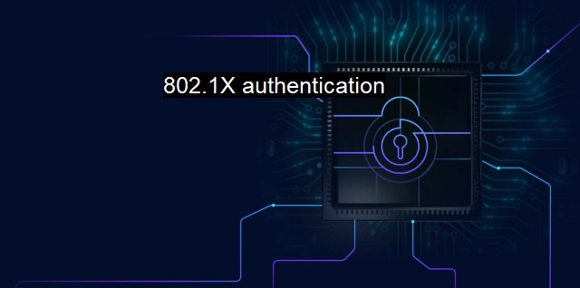 What is 802.1X authentication? Enhancing Network Security with Authentication