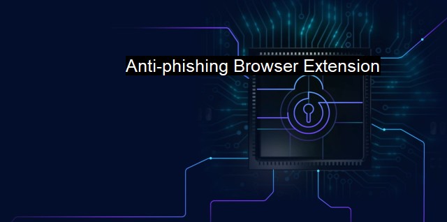 What is Anti-phishing Browser Extension? A Phishing Defense Extension