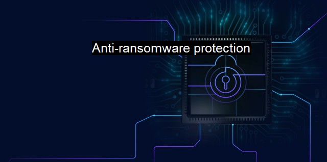 What is Anti-ransomware protection? Protecting Against Ransomware