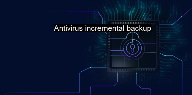 What is Antivirus incremental backup? Sustainable Data Backup Strategy