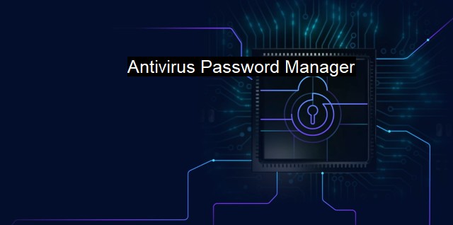 What is Antivirus Password Manager? Protecting Your Digital Life