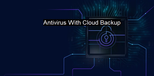 What is Antivirus With Cloud Backup? - Next Gen Cyber Backup