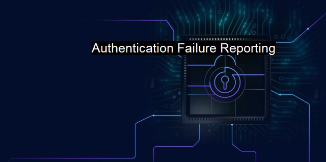 What is Authentication Failure Reporting? Cyber Defense Strategies