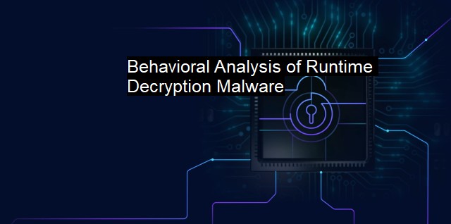 What is Behavioral Analysis of Runtime Decryption Malware?