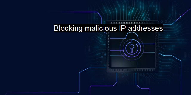What are Blocking malicious IP addresses? Securing Networks Against Malware
