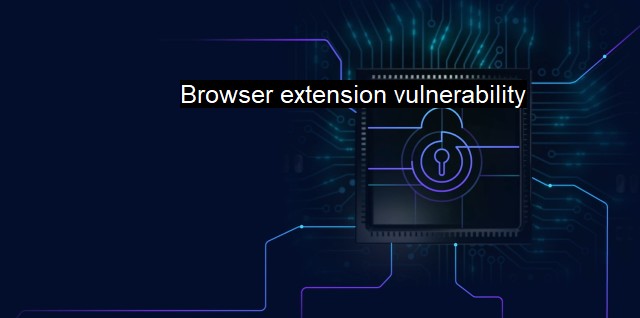 What is Browser extension vulnerability? Threats to Browser Extension Security