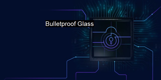What are Bulletproof Glass? - Cybersecurity's New Toolset