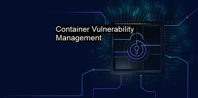 What is Container Vulnerability Management? Securing Containerized Apps