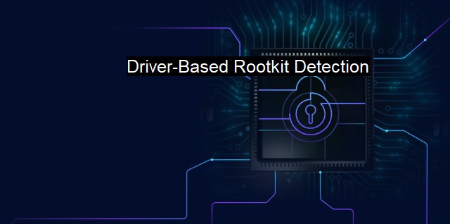 What is Driver-Based Rootkit Detection? Unmasking the Dark World of Rootkits