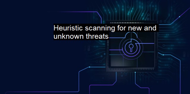 What are Heuristic scanning for new and unknown threats?