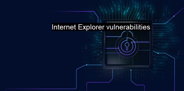 What are Internet Explorer vulnerabilities? IE Cyber Threats & Protection