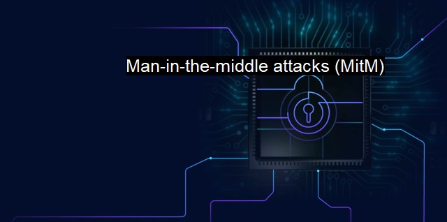 What is Man-in-the-middle attacks (MitM)? Cybersecurity in the digital age