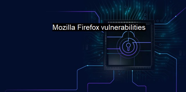 What are Mozilla Firefox vulnerabilities? Securing Firefox Browsing Experience