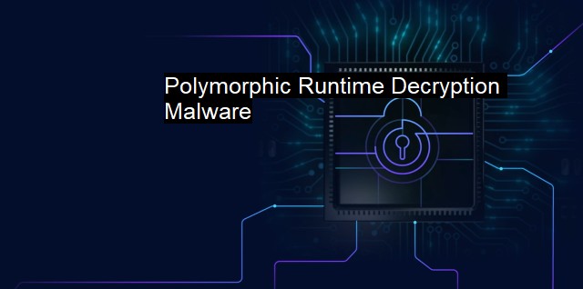 What is Polymorphic Runtime Decryption Malware? Challenging Malware Threats
