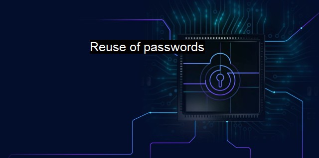 What are Reuse of passwords? The Risks of Password Reuse in Cybersecurity