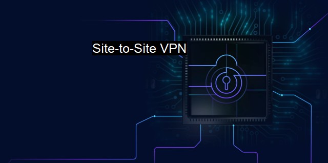 What is Site-to-Site VPN? Enhancing Network Security with Virtual VPNs