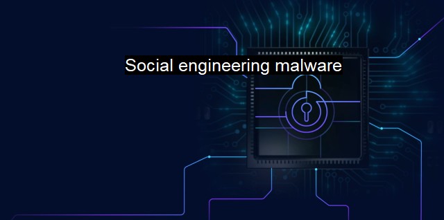 What is Social engineering malware? Deceptive Tactics of Cyberthreats