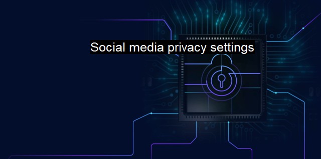 What are Social media privacy settings? Managing Social Media Security Settings