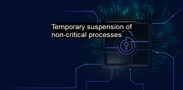 What are Temporary suspension of non-critical processes?