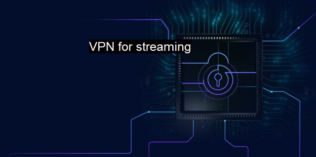 What is VPN for streaming? Unleashing the Power of VPN Streaming